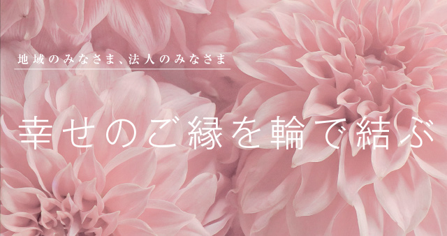 地域のみなさま、法人のみなさま 幸せのご縁を輪で結ぶ